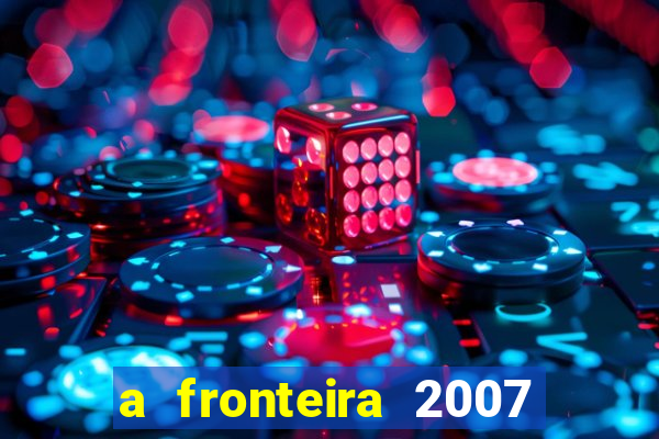 a fronteira 2007 filme completo download